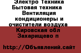 Электро-Техника Бытовая техника - Вентиляция,кондиционеры и очистители воздуха. Кировская обл.,Захарищево п.